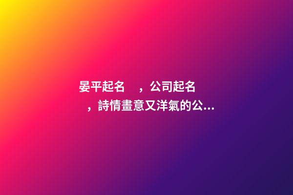 晏平起名，公司起名，詩情畫意又洋氣的公司名字-第1張-公司起名-玄機派